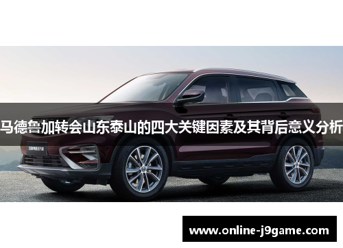 马德鲁加转会山东泰山的四大关键因素及其背后意义分析 马德鲁加转会山东泰山的四大关键因素及其背后意义分析