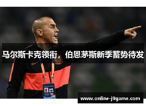 马尔斯卡克领衔,伯恩茅斯新季蓄势待发 马尔斯卡克领衔,伯恩茅斯新季蓄势待发