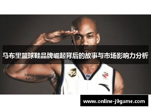 马布里篮球鞋品牌崛起背后的故事与市场影响力分析 马布里篮球鞋品牌崛起背后的故事与市场影响力分析