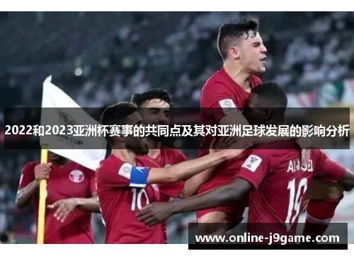 2022和2023亚洲杯赛事的共同点及其对亚洲足球发展的影响分析 2022和2023亚洲杯赛事的共同点及其对亚洲足球发展的影响分析