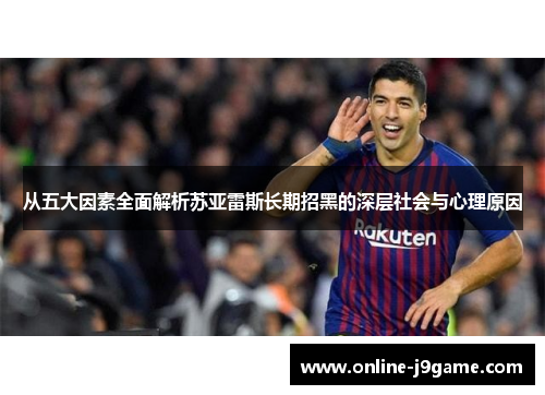 从五大因素全面解析苏亚雷斯长期招黑的深层社会与心理原因