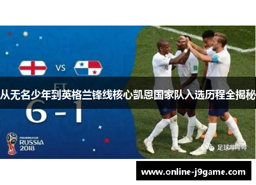 从无名少年到英格兰锋线核心凯恩国家队入选历程全揭秘