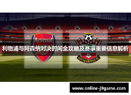 利物浦与阿森纳对决时间全攻略及赛事重要信息解析
