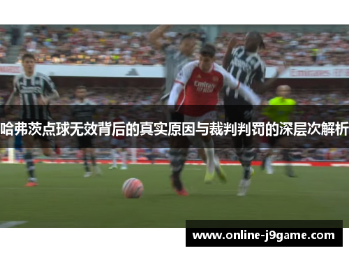 哈弗茨点球无效背后的真实原因与裁判判罚的深层次解析