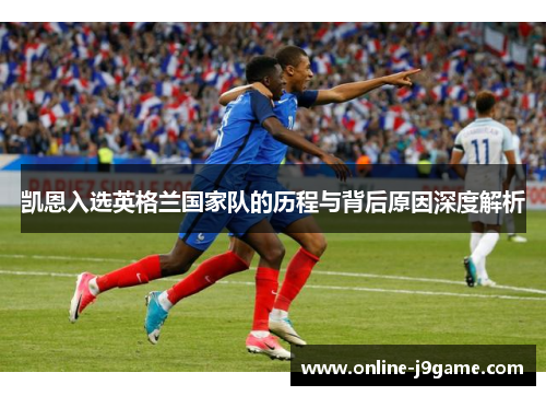 凯恩入选英格兰国家队的历程与背后原因深度解析