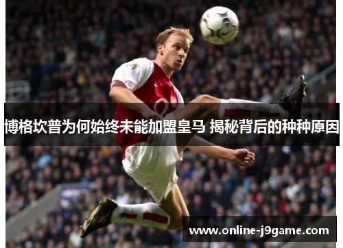 博格坎普为何始终未能加盟皇马 揭秘背后的种种原因