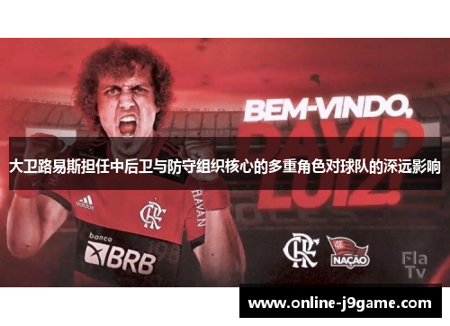 大卫路易斯担任中后卫与防守组织核心的多重角色对球队的深远影响