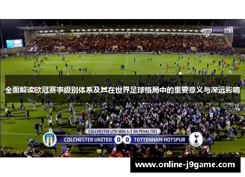 全面解读欧冠赛事级别体系及其在世界足球格局中的重要意义与深远影响