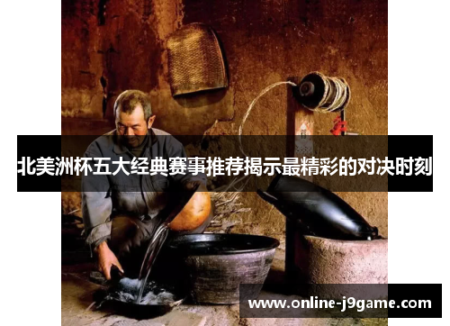 北美洲杯五大经典赛事推荐揭示最精彩的对决时刻