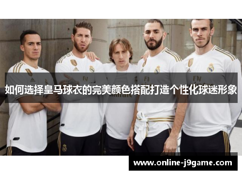如何选择皇马球衣的完美颜色搭配打造个性化球迷形象
