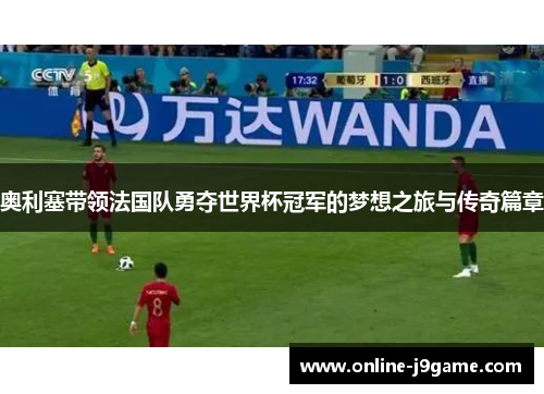 奥利塞带领法国队勇夺世界杯冠军的梦想之旅与传奇篇章 奥利塞带领法国队勇夺世界杯冠军的梦想之旅与传奇篇章