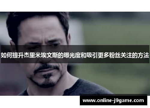 如何提升杰里米埃文斯的曝光度和吸引更多粉丝关注的方法