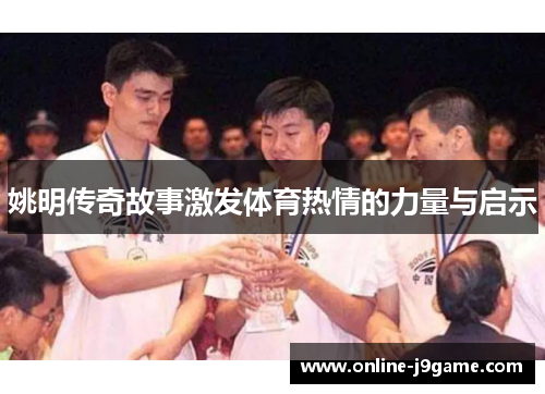 姚明传奇故事激发体育热情的力量与启示