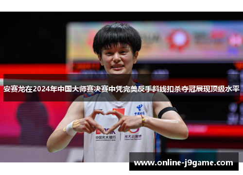 安赛龙在2024年中国大师赛决赛中凭完美反手斜线扣杀夺冠展现顶级水平