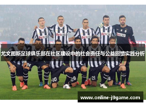 尤文图斯足球俱乐部在社区建设中的社会责任与公益回馈实践分析