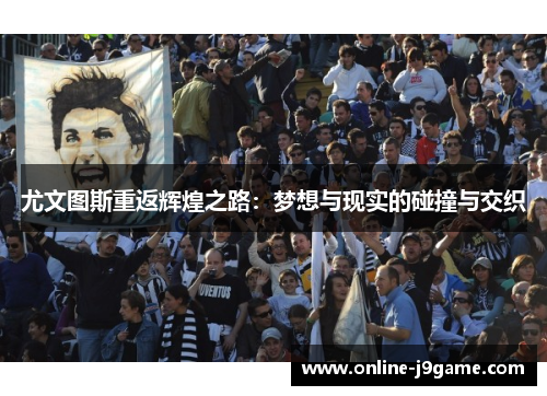 尤文图斯重返辉煌之路：梦想与现实的碰撞与交织