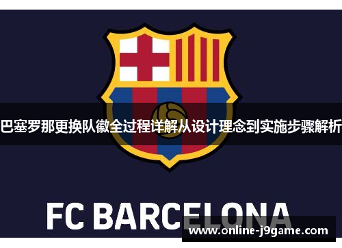 巴塞罗那更换队徽全过程详解从设计理念到实施步骤解析