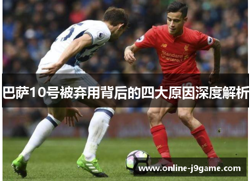 巴萨10号被弃用背后的四大原因深度解析