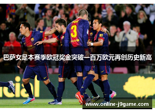 巴萨女足本赛季欧冠奖金突破一百万欧元再创历史新高
