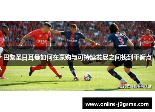 巴黎圣日耳曼如何在豪购与可持续发展之间找到平衡点