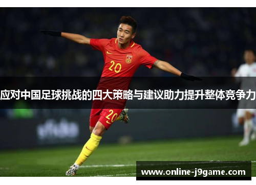 应对中国足球挑战的四大策略与建议助力提升整体竞争力