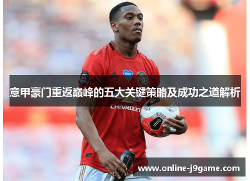 意甲豪门重返巅峰的五大关键策略及成功之道解析